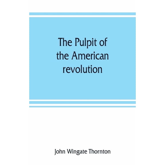 The pulpit of the American revolution: or, The political sermons of the period of 1776. With a historical introduction, , (Paperback)