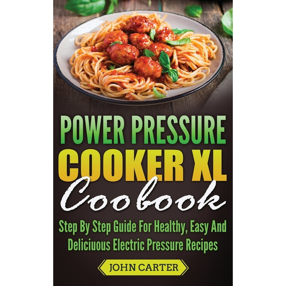 Power Pressure Cooker XL Cookbook Step By Step Guide For Healthy, Easy And Delicious Electric
