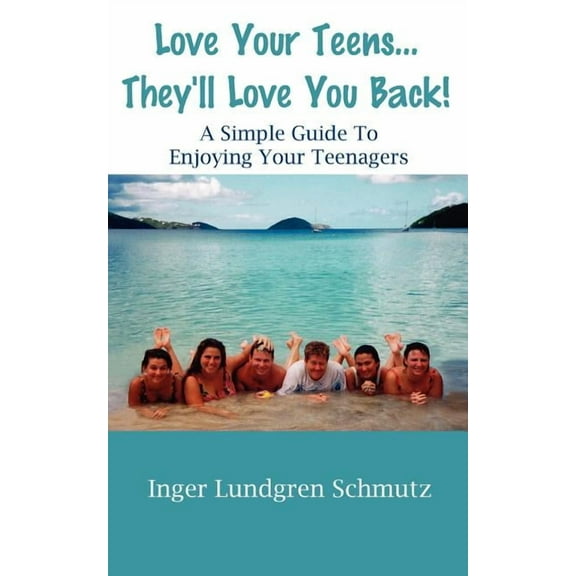 Love Your Teens... They'll Love You Back! A Simple Guide To Enjoying Your Teenagers