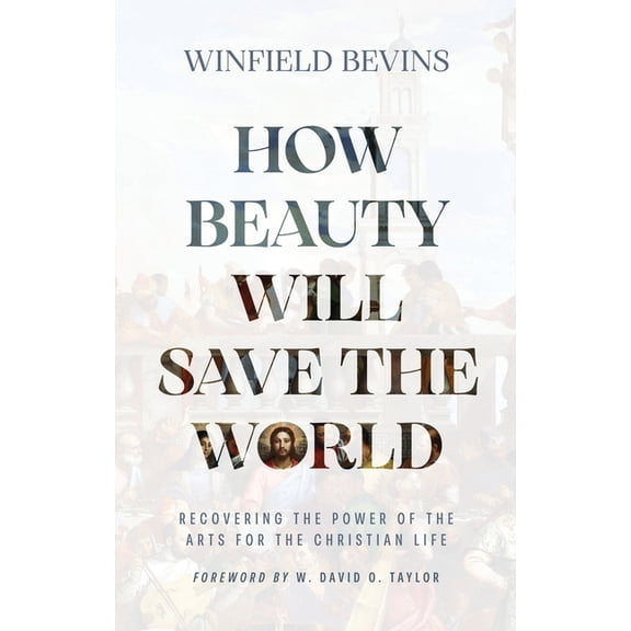 How Beauty Will Save the World: Recovering the Power of the Arts for the Christian Life, (Hardcover)