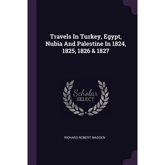 Travels In Turkey, Egypt, Nubia And Palestine In 1824, 1825, 1826 & 1827 (Paperback)