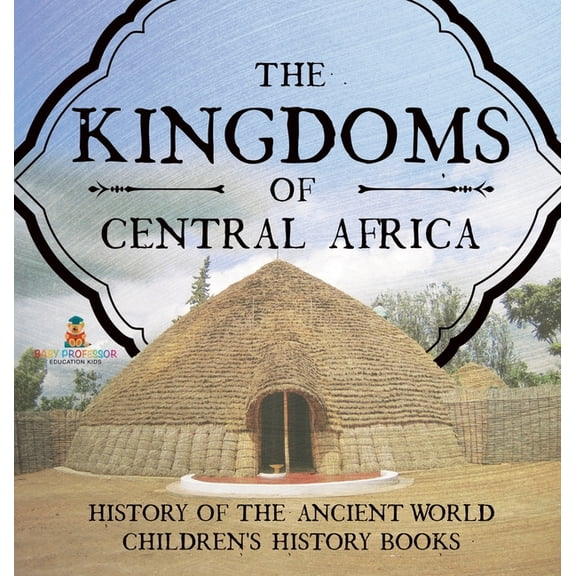The Kingdoms of Central Africa - History of the Ancient World Children's History Books, (Hardcover)