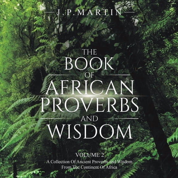The Book of African Proverbs and Wisdom: A Collection of Ancient Proverbs and Wisdom from the Continent of Africa