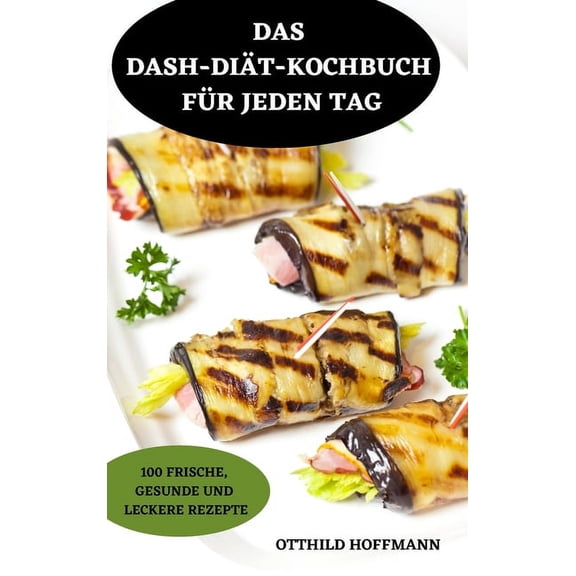 Das Dash-Diätkochbuch Für Jeden Tag: 100 Frische, Gesunde Und Leckere Rezepte, (Hardcover)