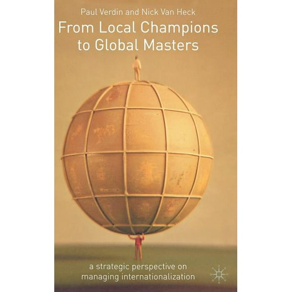 From Local Champions to Global Masters: A Strategic Perspective on Managing Internationalization, (Hardcover)