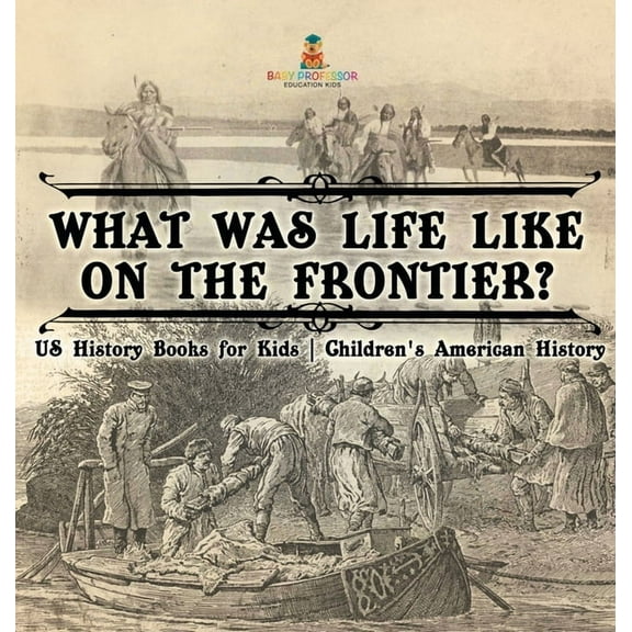 What Was Life Like on the Frontier? US History Books for Kids Children's American History, (Hardcover)