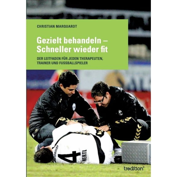 Gezielt behandeln - Schneller wieder fit : Der Leitfaden für jeden Therapeuten, Trainer und Fussballspieler (Paperback)