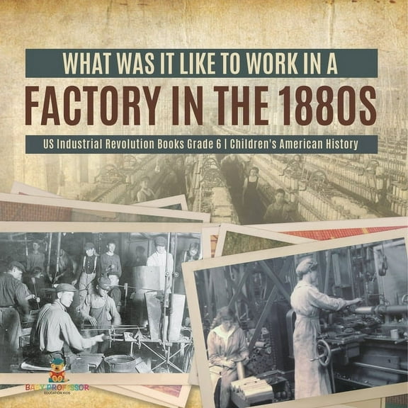 What Was It like to Work in a Factory in the 1880s US Industrial Revolution Books Grade 6 Children's American History, (Paperback)