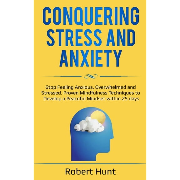 Conquering Stress and Anxiety: Stop Feeling Anxious, Overwhelmed and Stressed. Proven Mindfulness Techniques to Develop a Peaceful Mindset within 25 days (Paperback)