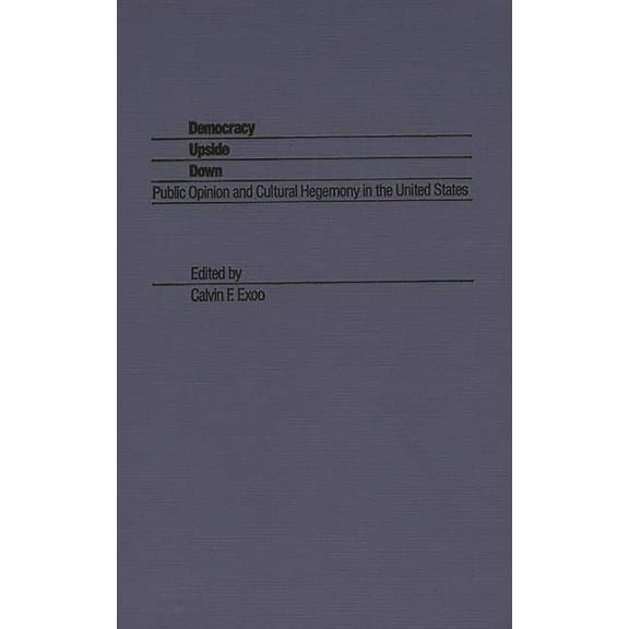 Democracy Upside Down: Public Opinion and Cultural Hegemony in the United States, (Hardcover)