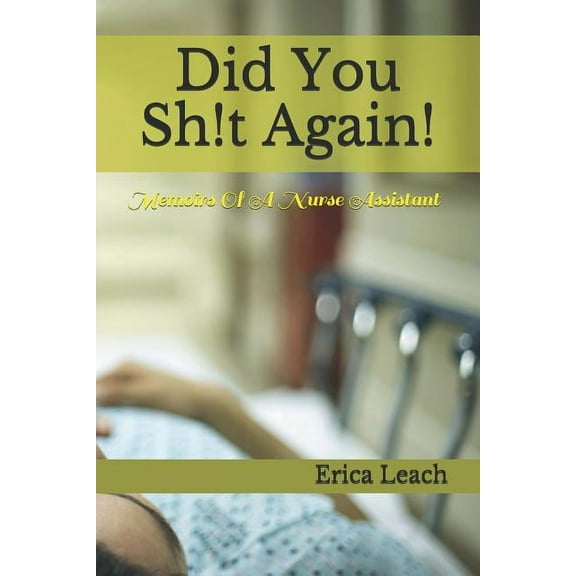 Did You Sh!t Again!: Memoirs Of A Certified Nurse Assistant