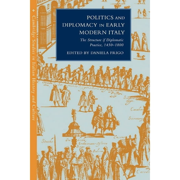 Cambridge Studies in Italian History and Politics and Diplomacy in Early Modern Italy: The Structure of Diplomatic Practice, 1450 1800, (Paperback)