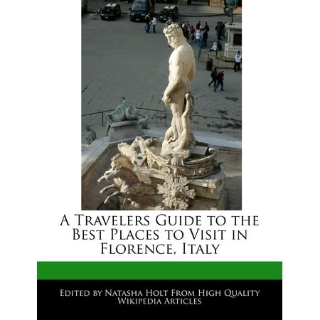 A Travelers Guide to the Best Places to Visit in Florence, (The Best Places To Visit In Italy)