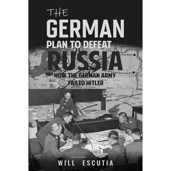 The German Plan to Defeat Russia: How the German Army Failed Hitler (Paperback) by Will Escutia