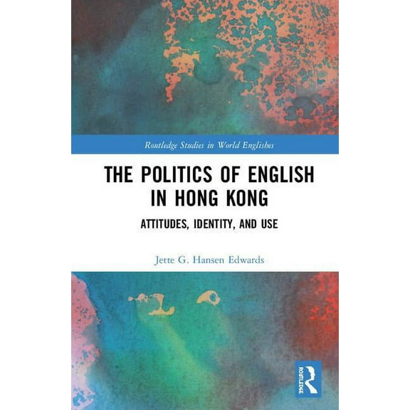 Routledge Studies in World Englishes The Politics of English in Hong Kong: Attitudes, Identity, and Use, (Hardcover)