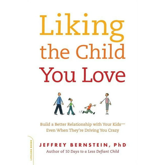 Liking the Child You Love : Build a Better Relationship with Your Kids -- Even When They're Driving You Crazy (Paperback)