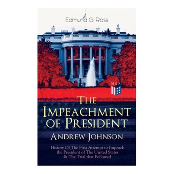 Pre-Owned The Impeachment of President Andrew Johnson  History Of The First Attempt to Impeach the President of The United States & The Trial that Followed : Actions of the House of Representatives & Trial by the Senate for High Crimes and Misdemeanors in Office (Paperback)