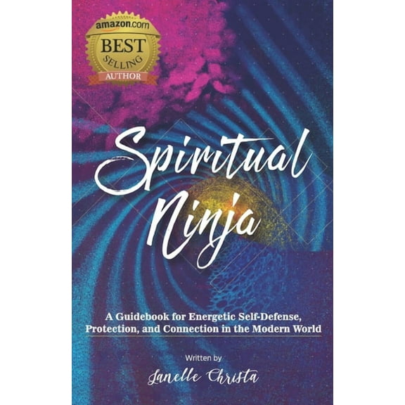 Spiritual Ninja: A Guidebook for Energetic Self Defense, Protection, and Connection in the Modern World, (Paperback)