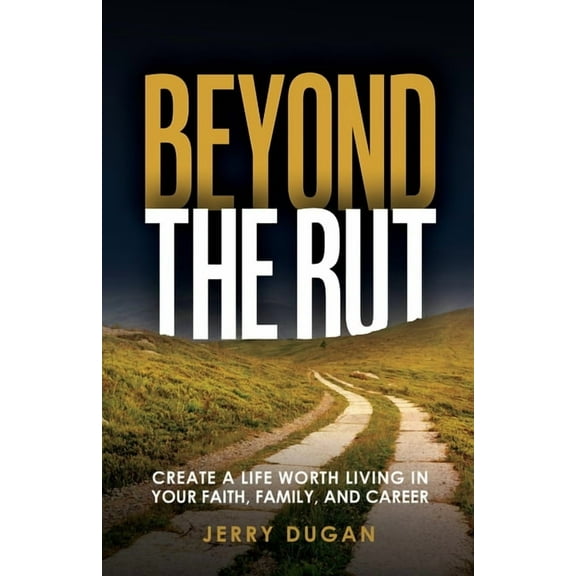 Beyond the Rut: Create a Life Worth Living in Your Faith, Family, and Career, (Paperback)