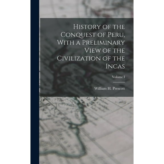 History of the Conquest of Peru, With a Preliminary View of the Civilization of the Incas; Volume I (Hardcover)