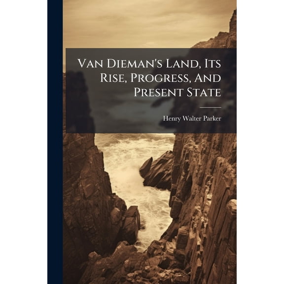 Van Dieman's Land, Its Rise, Progress, And Present State : With Advice To Emigrants (Paperback)