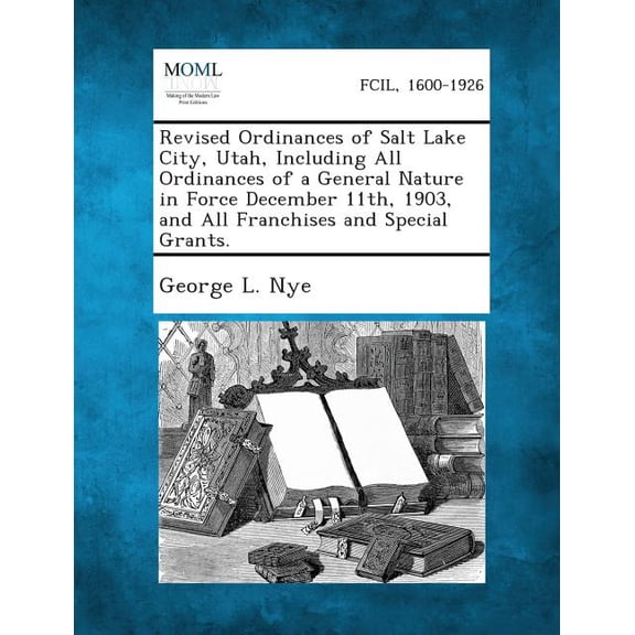 Revised Ordinances of Salt Lake City, Utah, Including All Ordinances of a General Nature in Force December 11th, 1903, and All Franchises and Special (Paperback)