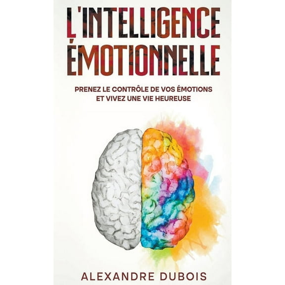 L'Intelligence Ãmotionnelle: Prenez le ContrÃ´le de Vos Ãmotions et Vivez une Vie Heureuse, (Paperback)