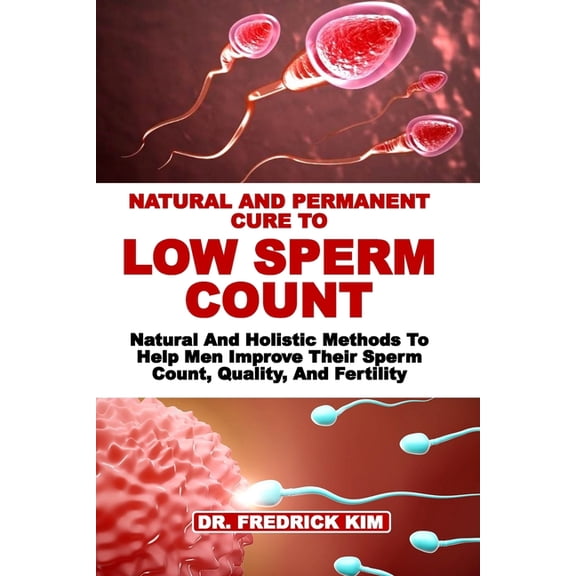 Natural and Permanent Cure to Low Sperm Count: Natural And Holistic Methods To Help Men Improve Their Sperm Count, Quali, (Paperback)