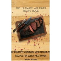 The Ultimate Air Fryer Recipe Book : The Complete Cookbook with Effortless Recipes for Every Meat Lover (Hardcover)