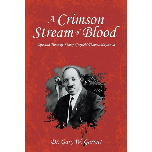 A Crimson Stream of Blood: Life and Times of Bishop Garfield Thomas Haywood, (Paperback)