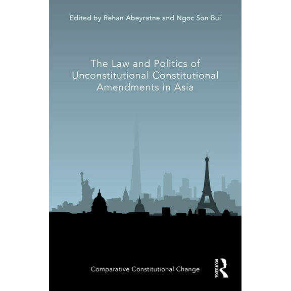 Comparative Constitutional Change The Law and Politics of Unconstitutional Constitutional Amendments in Asia, (Hardcover)