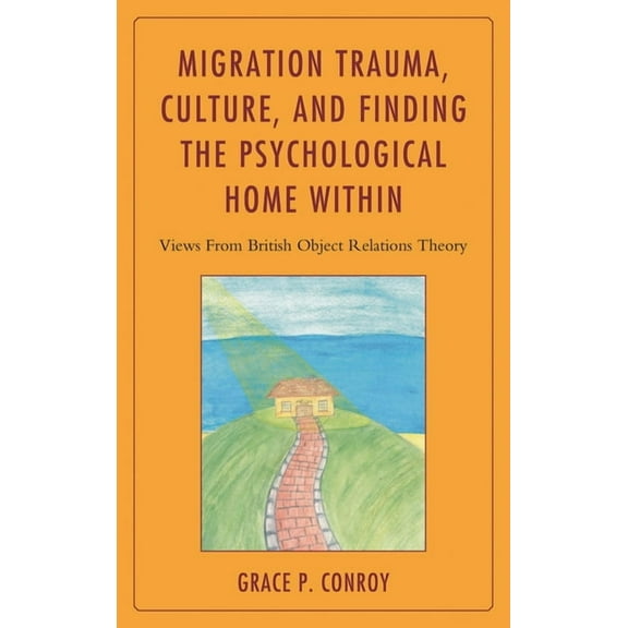 Migration Trauma, Culture, and Finding the Psychological Home Within: Views from British Object Relations Theory, (Hardcover)