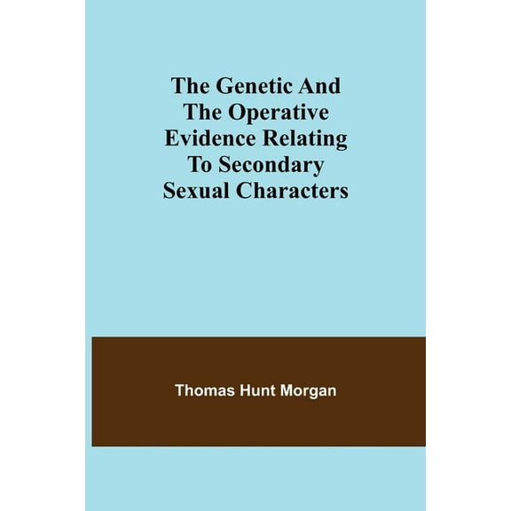 The genetic and the operative evidence relating to secondary sexual characters (Paperback)