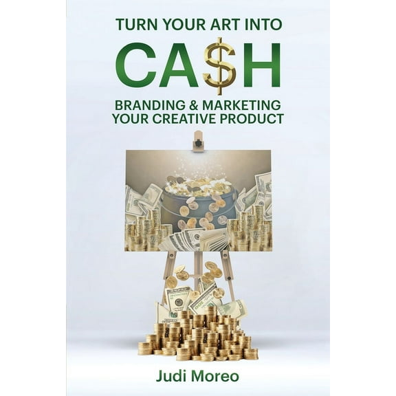 Turn Your Art Into Cash: Branding & Marketing Your Creative Product (Paperback) by Judi Moreo