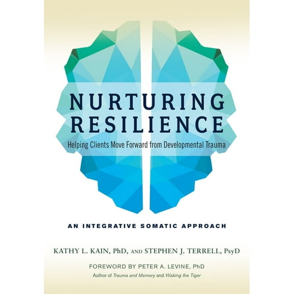 Nurturing Resilience: Helping Clients Move Forward from Developmental Trauma--An Integrative Somatic Approach, (Paperback)