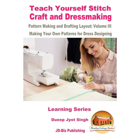 Teach Yourself Stitch Craft and Dressmaking Pattern Making and Drafting Layout: Volume III - Making Your Own Patterns for Dress Designing -