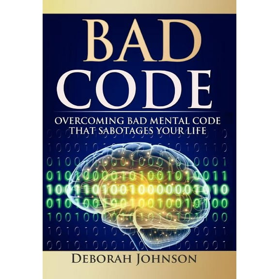 Bad Code: Overcoming Bad Mental Code that Sabotages Your Life, (Hardcover)