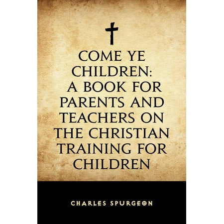 Child Training Bible Charts Come Ye Children: A Book for Parents and Teachers on the Christian Training for Children - eBook ()
