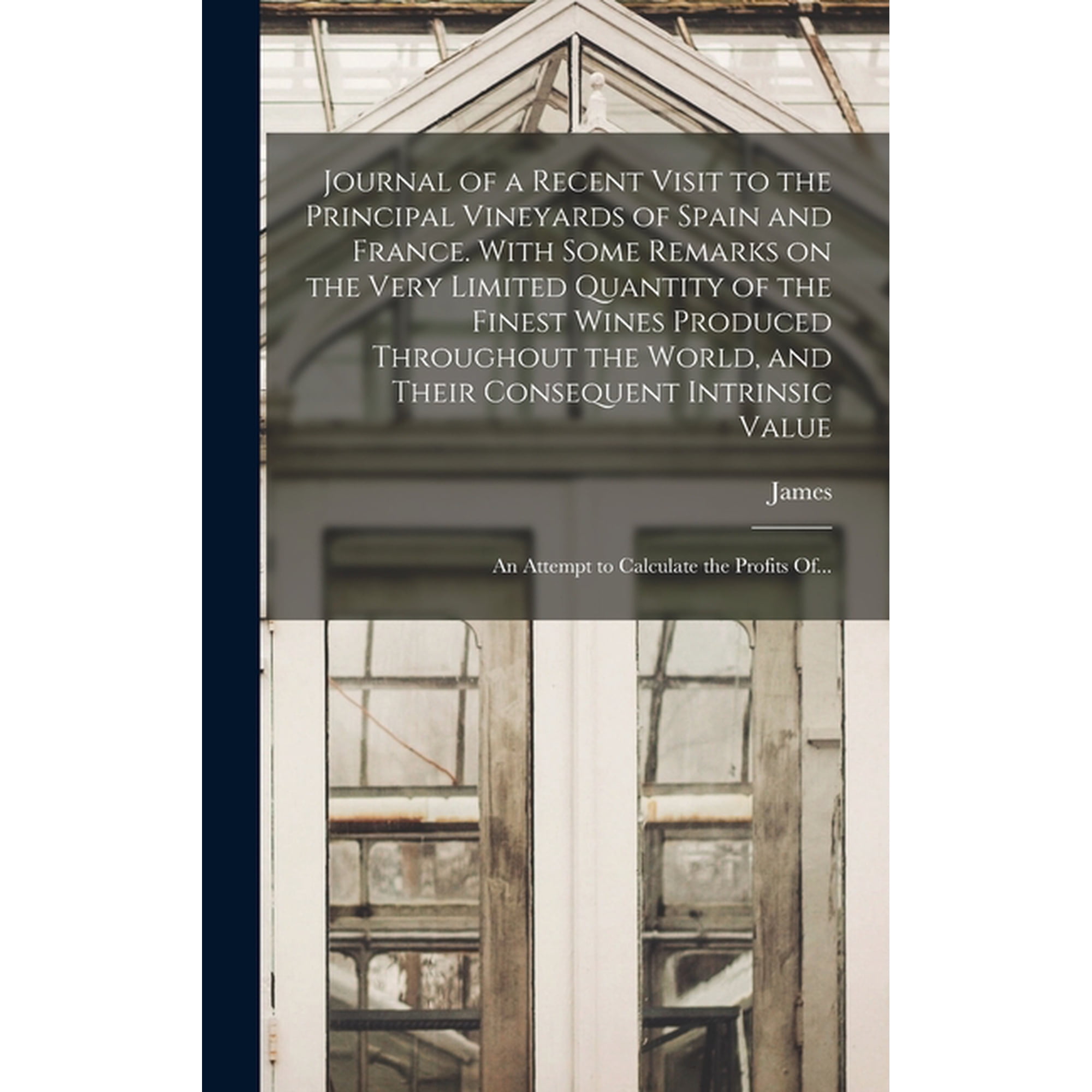 Journal of a Recent Visit to the Principal Vineyards of Spain and France. With Some Remarks on the Very Limited Quantity (Hardcover)