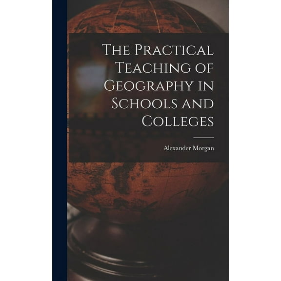 The Practical Teaching of Geography in Schools and Colleges (Hardcover)