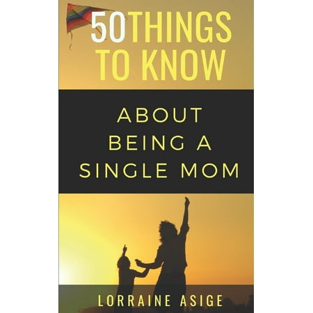50 Things to Know: 50 Things to Know about Being a Single Mom: A Detailed Summary of What to Expect as You Embark on the Journey of Being a Single Mom