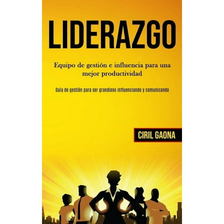 Liderazgo: Equipo de gestiÃ³n e influencia para una mejor productividad (GuÃ­a de gestiÃ³n para ser grandioso influenciando, (Paperback)