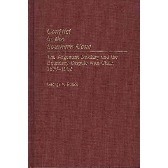 Conflict in the Southern Cone: The Argentine Military and the Boundary Dispute with Chile, 1870-1902, (Hardcover)