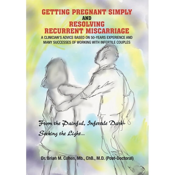 Getting Pregnant Simply and Resolving Recurrent Miscarriage: A Clinician's Advice Based on 50-Years Experience and Many Successes of Working With Infertile Couples (Paperback)