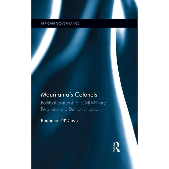 African Governance Mauritania's Colonels: Political Leadership, Civil-Military Relations and Democratization, (Paperback)