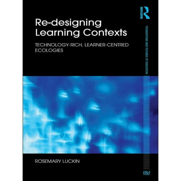 Foundations and Futures of Education Re-Designing Learning Contexts: Technology-Rich, Learner-Centred Ecologies, (Paperback)