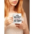 thumbnail image 2 of It's Too Early for You to Say Things White Ceramic Coffee & Tea Mug (15oz), 2 of 3