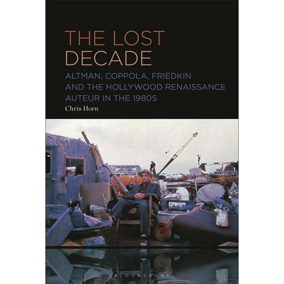 The Lost Decade: Altman, Coppola, Friedkin and the Hollywood Renaissance Auteur in the 1980s, (Paperback)