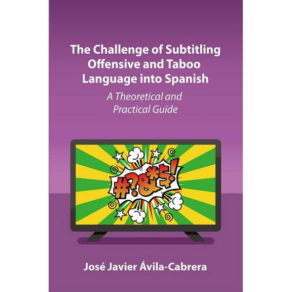 The Challenge of Subtitling Offensive and Taboo Language Into Spanish: A Theoretical and Practical Guide, (Paperback)