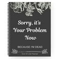 thumbnail image 2 of Sorry, it’s Your Problem Now, Because I'm Dead, End of Life Planner, Funny Notebook Book Notepad, Simple Business Office Book, Final Wishes and End-of-life Arrangements Emergency Binder, 2 of 9